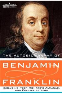 Autobiography of Benjamin Franklin Including Poor Richard's Almanac, and Familiar Letters