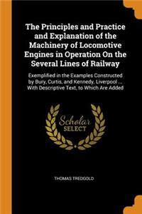 The Principles and Practice and Explanation of the Machinery of Locomotive Engines in Operation on the Several Lines of Railway: Exemplified in the Examples Constructed by Bury, Curtis, and Kennedy, Liverpool ... with Descriptive Text, to Which Are