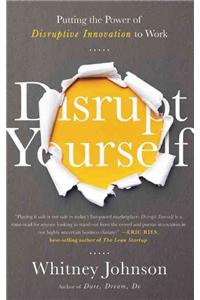 Disrupt Yourself: Putting the Power of Disruptive Innovation to Work