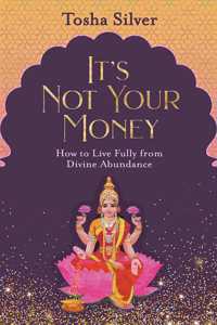 IT'S NOT YOUR MONEY: HOW TO LIVE FULLY FROM DIVINE ABUNDANCE