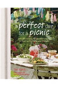 A Perfect Day for a Picnic: Over 80 Recipes for Outdoor Feasts to Share with Family and Friends