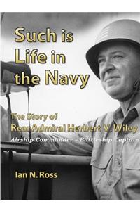 Such is Life in the Navy - The Story of Rear Admiral Herbert V. Wiley - Airship Commander, Battleship Captain