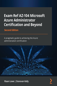 Exam Ref AZ-104 Microsoft Azure Administrator Certification and Beyond