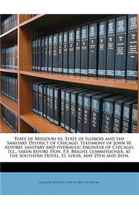 State of Missouri vs. State of Illinois and the Sanitary District of Chicago. Testimony of John W. Alvord, Sanitary and Hydraulic Engineer of Chicago, Ill., Taken Before Hon. F.S. Bright, Commissioner, at the Southern Hotel, St. Louis, May 25th and