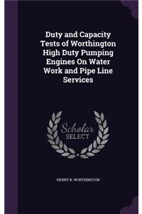 Duty and Capacity Tests of Worthington High Duty Pumping Engines On Water Work and Pipe Line Services