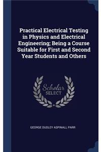 Practical Electrical Testing in Physics and Electrical Engineering; Being a Course Suitable for First and Second Year Students and Others