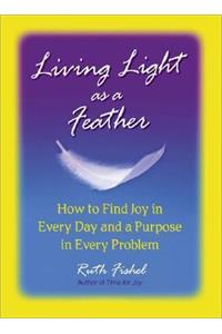 Living Light as a Feather: How to Find Joy in Every Day and a Purpose in Every Problem