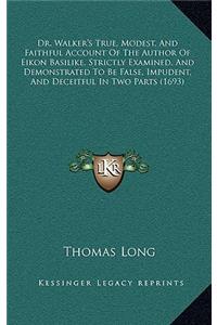 Dr. Walker's True, Modest, And Faithful Account Of The Author Of Eikon Basilike, Strictly Examined, And Demonstrated To Be False, Impudent, And Deceitful In Two Parts (1693)