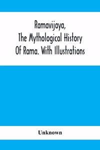 Ramavijaya, The Mythological History Of Rama. With Illustrations