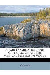 A Fair Examination and Criticism of All the Medical Systems in Vogue