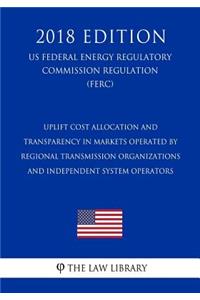 Uplift Cost Allocation and Transparency in Markets Operated by Regional Transmission Organizations and Independent System Operators (US Federal Energy Regulatory Commission Regulation) (FERC) (2018 Edition)