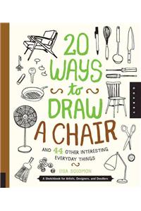 20 Ways to Draw a Chair and 44 Other Interesting Everyday Things: A Sketchbook for Artists, Designers, and Doodlers