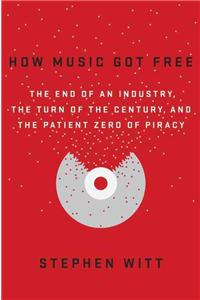 How Music Got Free: The End of an Industry, the Turn of the Century, and the Patient Zero of Piracy