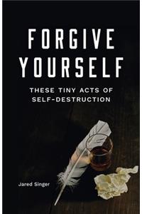 Forgive Yourself These Tiny Acts of Self-Destruction