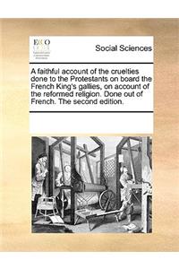 Faithful Account of the Cruelties Done to the Protestants on Board the French King's Gallies, on Account of the Reformed Religion. Done Out of French. the Second Edition.