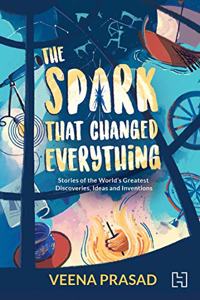 The Spark That Changed Everything: Stories of the World's Greatest Discoveries, Ideas and Inventions