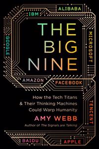 The Big Nine: How the Tech Titans and Their Thinking Machines Could Warp Humanity