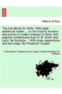 The Handbook for Delhi. with Large Additional Matter ... on the Historic Remains and Points of Modern Interest in Delhi, with Original Contributions from D. B. Smith and Lieut. de Kantzow ... with Index Appendices and Two Maps. by Frederick Cooper