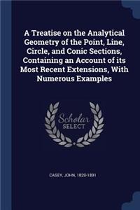 A Treatise on the Analytical Geometry of the Point, Line, Circle, and Conic Sections, Containing an Account of its Most Recent Extensions, With Numerous Examples