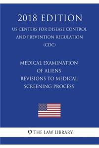 Medical Examination of Aliens - Revisions to Medical Screening Process (US Centers for Disease Control and Prevention Regulation) (CDC) (2018 Edition)