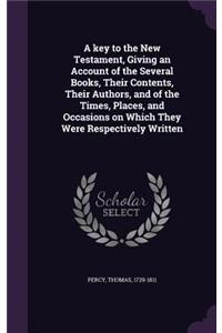 A key to the New Testament, Giving an Account of the Several Books, Their Contents, Their Authors, and of the Times, Places, and Occasions on Which They Were Respectively Written