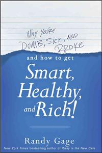 Why You're Dumb, Sick and Broke and How to Get Smart, Healthy, and Rich!