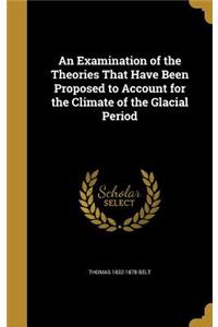 An Examination of the Theories That Have Been Proposed to Account for the Climate of the Glacial Period