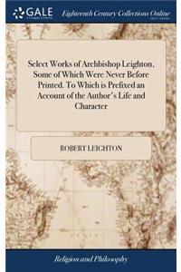 Select Works of Archbishop Leighton, Some of Which Were Never Before Printed. to Which Is Prefixed an Account of the Author's Life and Character