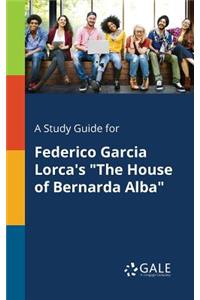 A Study Guide for Federico Garcia Lorca's The House of Bernarda Alba