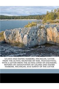 Leland and Empire Harbors, Michigan. Letter from the Acting Secretary of War, Transmitting, with a Letter from the Acting Chief of Engineers, Reports on Examination of Leland and Empire Harbors, Michigan, and Survey of the Latter