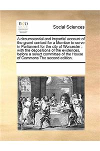 A Circumstantial and Impartial Account of the Grand Contest for a Member to Serve in Parliament for the City of Worcester; With the Depositions of the Evidences, Before a Select Committee of the House of Commons the Second Edition.