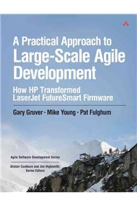 A Practical Approach to Large-Scale Agile Development: How HP Transformed LaserJet FutureSmart Firmware