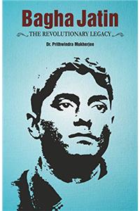 Bagha Jatin the Revolutionary Legacy