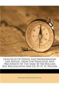 Principles Of Hindu And Mohammadan Law, Republ. From The Principles And Precedents Of The Same By Sir William Hay Macnaghten And Ed. By H. H. Wilson