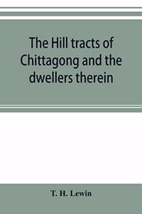 The hill tracts of Chittagong and the dwellers therein