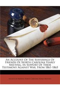 Account of the Sufferings of Friends of North Carolina Yearly Meeting, in Support of Their Testimony Against War, from 1861-1865