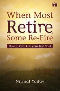 When Most Retire, Some Re-fire: How to Give Life Your Best Shot