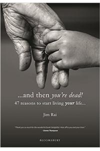 ...and then you're dead: 47 reasons to start living your life…