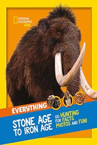 Everything: Stone Age to Iron Age: Go hunting for facts, photos and fun! (National Geographic Kids)