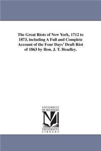 The Great Riots of New York, 1712 to 1873, including A Full and Complete Account of the Four Days' Draft Riot of 1863 by Hon. J. T. Headley.