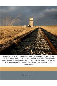 The Chemical Examination of Water, Fuel, Flue Gases and Lubricants; A Course for Engineering Students, Chemistry 16, as Given in the Division of Applied Chemistry at the University of Illinois