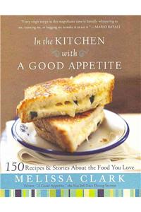 In the Kitchen with a Good Appetite: 150 Recipes and Stories about the Food You Love