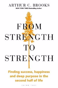 From Strength to Strength: Finding Success, Happiness and Deep Purpose in the Second Half of Life