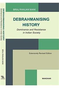 Debrahmanising History: Dominance and Resistance in Indian Society (Extensively Revised Edition)