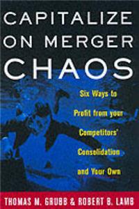 Capitalize on Merger Chaos: Six Ways to Profit from Your Competitors Consolidation