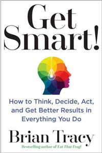 Get Smart!: How to Think and Act Like the Most Successful and Highest-Paid People in Every Field