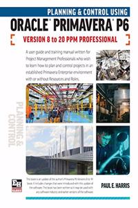 Planning and Control Using Oracle Primavera P6 Versions 8 to 20 PPM Professional