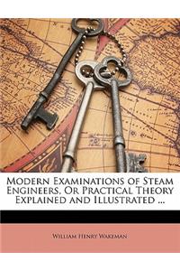 Modern Examinations of Steam Engineers, or Practical Theory Explained and Illustrated ...