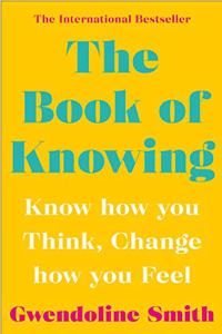 The Book of Knowing: Know How You Think, Change How You Feel (Gwendoline Smith - Improving Mental Health Series)