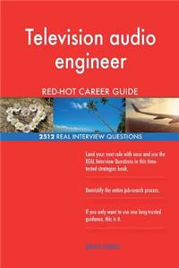 Television audio engineer RED-HOT Career Guide; 2512 REAL Interview Questions